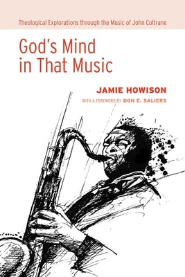 God's Mind in That Music: Theological Explorations Through the Music of John Coltrane by Howison, Jamie