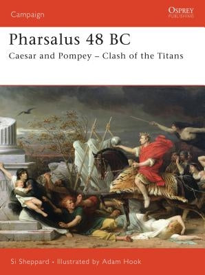 Pharsalus 48 BC: Caesar and Pompey - Clash of the Titans by Sheppard, Si
