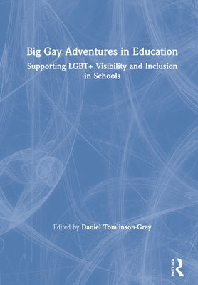 Big Gay Adventures in Education: Supporting Lgbt+ Visibility and Inclusion in Schools by Tomlinson-Gray, Daniel