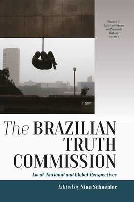 The Brazilian Truth Commission: Local, National and Global Perspectives by Schneider, Nina