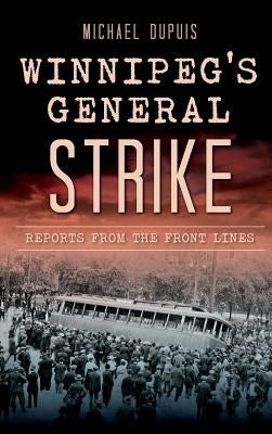 Winnipeg's General Strike: Reports from the Front Lines by Dupuis, Michael