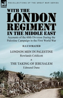 With the London Regiment in the Middle East, 1917: Accounts of the 60th Division During the Palestine Campaign in the First World War----London Men in by Coldicott, Rowlands