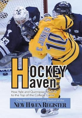 Hockey Haven: How Yale and Quinnipiac Made It to the Top of the College Game by Malafronte, Chip