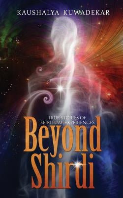 Beyond Shirdi: True Stories of Spiritual Experiences by Kuwadekar, Kaushalya