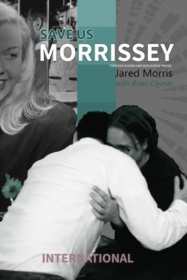 Save Us Morrissey International: Through B-sides and Non-Album Tracks by Clymer, Brian