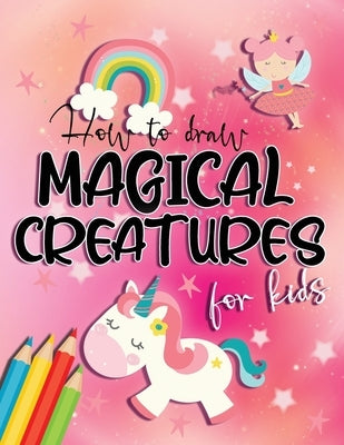 How to draw magical creatures for kids: Drawing fairy tales step by step, gift idea for unicorns, dragons and fairies lovers! by Wallace, Jessica Aurelia