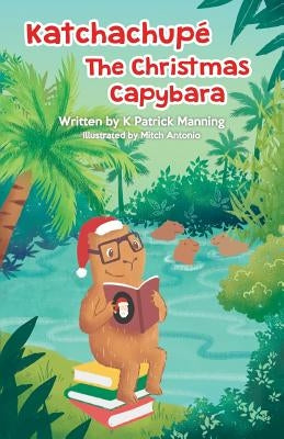 Katchachupe The Christmas Capybara by Manning, K. Patrick