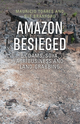 Amazon Besieged: By Dams, Soya, Agribusiness and Land-Grabbing by Torres, Mauricio