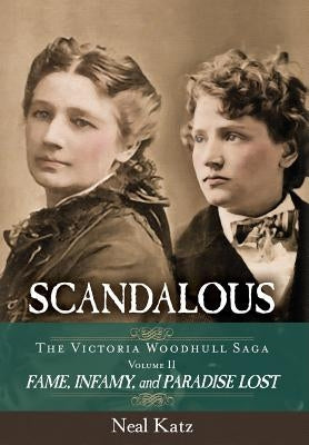 Scandalous, The Victoria Woodhull Saga, Volume Two: Fame, Infamy, and Paradise Lost by Katz, Neal H.