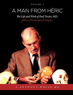 A Man from H Ric: The Life and Work of Paul Tessier, MD, Father of Craniofacial Surgery: Volume I by Wolfe, Anthony S.