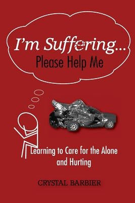 I'm Suffering... Please Help Me: Learning to Care for the Alone and Hurting by Cowherd, Cindy