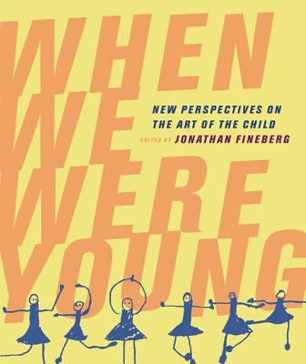 When We Were Young: New Perspectives on the Art of the Child by Fineberg, Jonathan