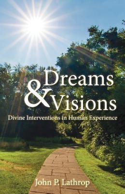 Dreams & Visions: Divine Interventions in Human Experience by Lathrop, John P.