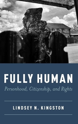 Fully Human: Personhood, Citizenship, and Rights by Kingston, Lindsey N.
