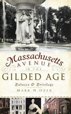 Massachusetts Avenue in the Gilded Age: Palaces & Privilege by Ozer, Mark N.
