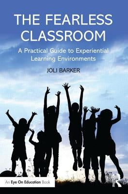 The Fearless Classroom: A Practical Guide to Experiential Learning Environments by Barker, Joli