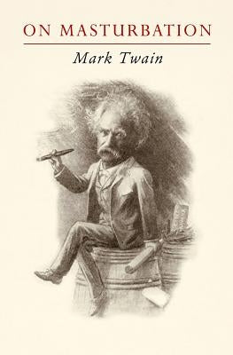 Mark Twain on Masturbation: Some Thoughts on the Science of Onanism by Torode, Sam