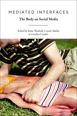 Mediated Interfaces: The Body on Social Media by Warfield, Katie