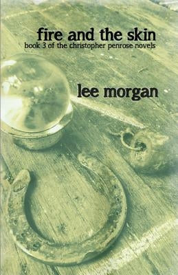 Fire and the Skin: Book Three of the Christopher Penrose Novels by Morgan, Lee