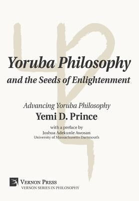 Yoruba Philosophy and the Seeds of Enlightenment: Advancing Yoruba Philosophy by Prince, Yemi D.