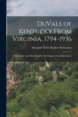 DuVals of Kentucky From Virginia, 1794-1936; Descendants and Allied Families, by Margaret Gwin Buchanan. by Buchanan, Margaret Gwin Baskette 1860-