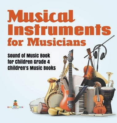 Musical Instruments for Musicians Sound of Music Book for Children Grade 4 Children's Music Books by Baby Professor