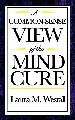 A Common-Sense View of the Mind Cure by Westall, Laura M.