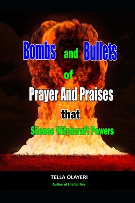 Bombs and Bullets of Prayer and Praises That Silence Witchcraft Powers by Olayeri, Tella