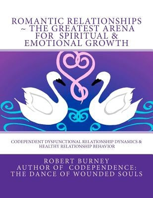 Romantic Relationships The Greatest Arena for Spiritual & Emotional Growth: Codependent Dysfunctional Relationship Dynamics & Healthy Relationship Beh by Burney, Robert