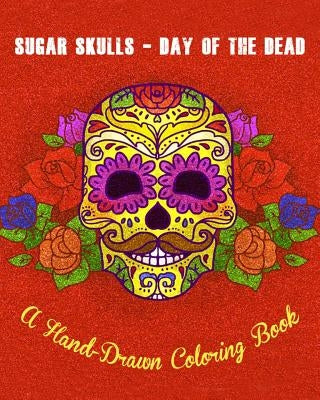 Sugar Skulls - Day of The Dead: A Hand-Drawn Coloring Book, Advanced Coloring For Men & Women; Stress-Free Designs For Skull Lovers by Olivier Rocco