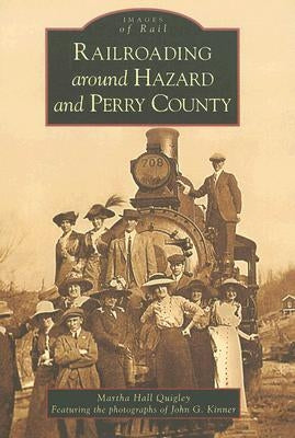 Railroading Around Hazard and Perry County by Hall Quigley, Martha