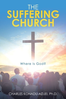 The Suffering Church: Where Is God? by Konadu-Adjei, Charles