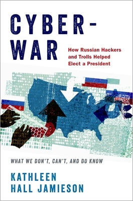 Cyberwar: How Russian Hackers and Trolls Helped Elect a President: What We Don't, Can't, and Do Know by Jamieson, Kathleen Hall