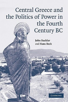 Central Greece and the Politics of Power in the Fourth Century BC by Buckler, John
