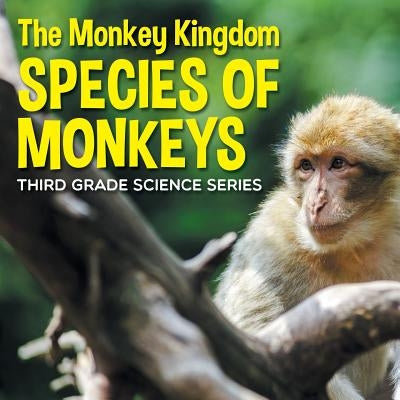 The Monkey Kingdom (Species of Monkeys): 3rd Grade Science Series by Baby Professor