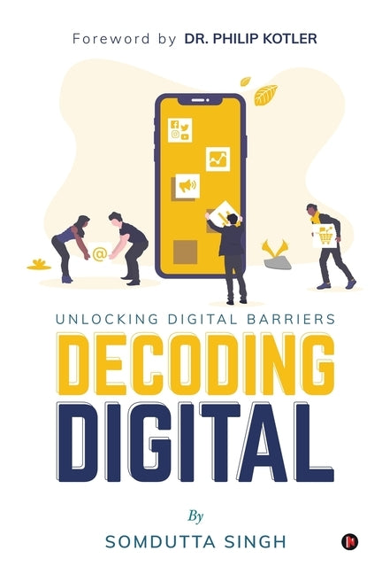 Decoding Digital: Unlocking Digital Barriers, Foreword By Dr. Philip Kotler by Somdutta Singh