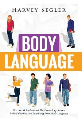 Body Language: Discover and Understand the Psychological Secrets Behind Reading and Benefitting From Body Language by Segler, Harvey