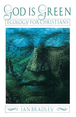 God Is Green: Ecology for Christians by Bradley, Ian