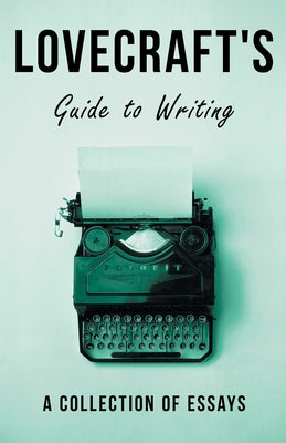 Lovecraft's Guide to Writing: A Collection of Essays by Lovecraft, H. P.