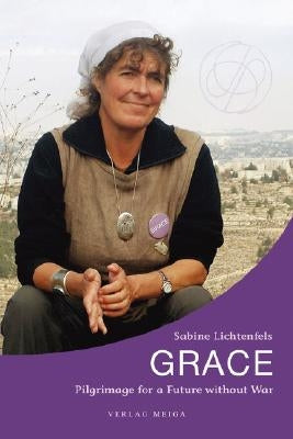 Grace. Pilgrimage for a Future without War by Lichtenfels, Sabine