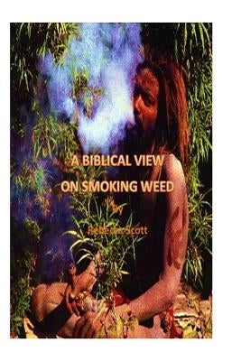 A Biblical View on Smoking Weed by Scott, Rebecca