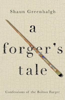 A Forger's Tale: Confessions of the Bolton Forger by Greenhalgh, Shaun