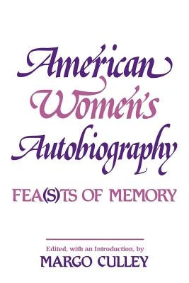 American Women's Autobiography: Fea(sts of Memory by Culley, Margaret M.