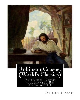 Robinson Crusoe, By Daniel Defoe, illustrated By N. C. Wyeth (World's Classics): Newell Convers Wyeth (October 22, 1882 - October 19, 1945), known as by Wyeth, N. C.