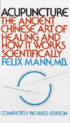 Acupuncture: The Ancient Chinese Art of Healing and How It Works Scientifically by Mann, Felix