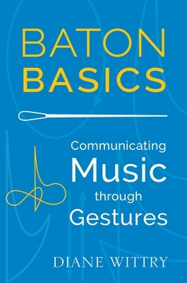 Baton Basics: Communicating Music Through Gestures by Wittry, Diane