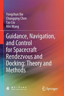 Guidance, Navigation, and Control for Spacecraft Rendezvous and Docking: Theory and Methods by Xie, Yongchun