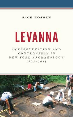Levanna: Interpretation and Controversy in New York Archaeology, 1923-2018 by Rossen, Jack