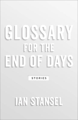 Glossary for the End of Days: Stories by Stansel, Ian