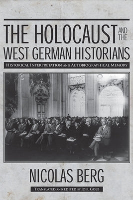 The Holocaust and the West German Historians: Historical Interpretation and Autobiographical Memory by Berg, Nicolas